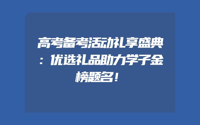 高考备考活动礼享盛典：优选礼品助力学子金榜题名！