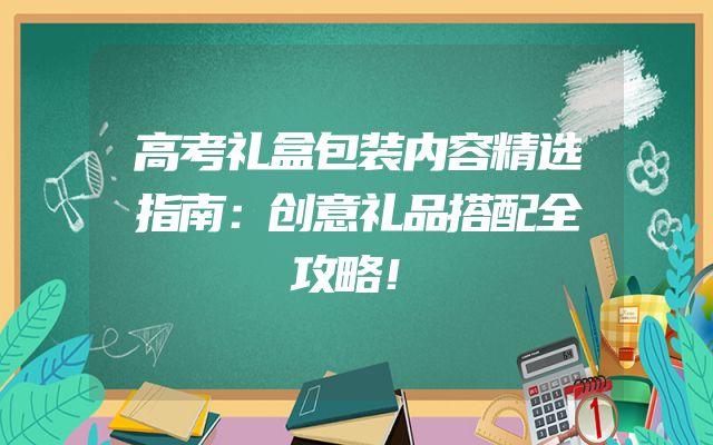 高考礼盒包装内容精选指南：创意礼品搭配全攻略！