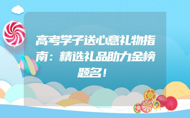高考学子送心意礼物指南：精选礼品助力金榜题名！