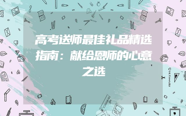 高考送师最佳礼品精选指南：献给恩师的心意之选