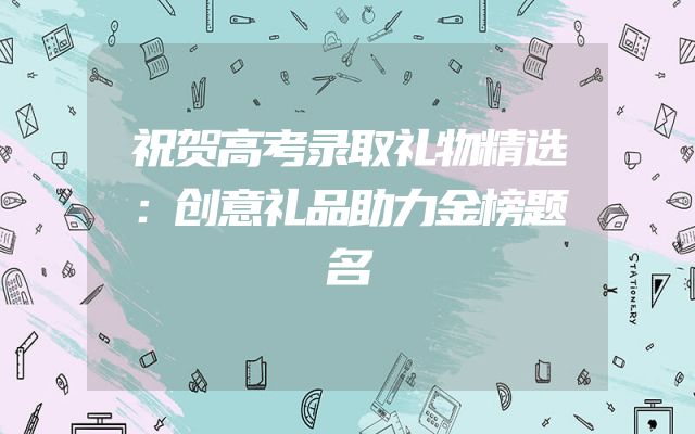 祝贺高考录取礼物精选：创意礼品助力金榜题名