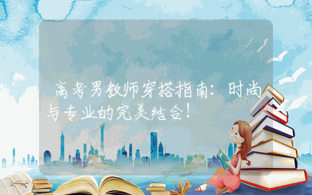 高考男教师穿搭指南：时尚与专业的完美结合！