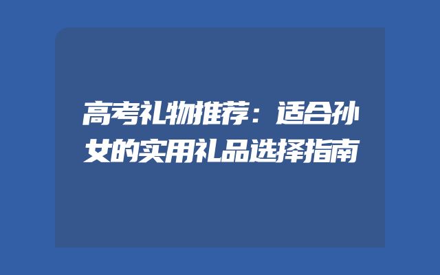 高考礼物推荐：适合孙女的实用礼品选择指南
