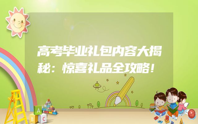 高考毕业礼包内容大揭秘：惊喜礼品全攻略！