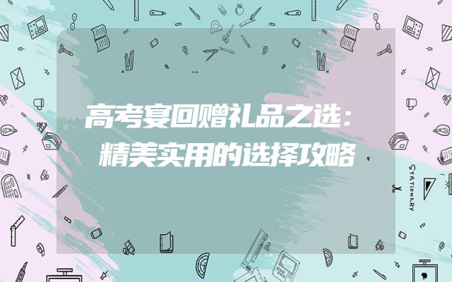 高考宴回赠礼品之选：精美实用的选择攻略