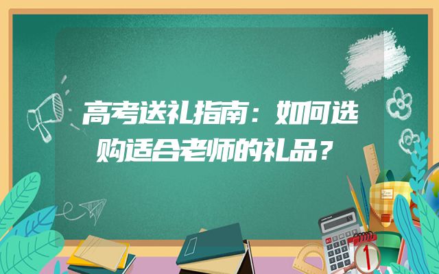 高考送礼指南：如何选购适合老师的礼品？