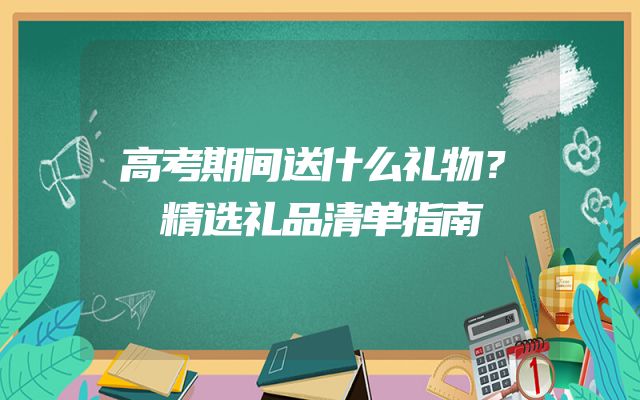 高考期间送什么礼物？精选礼品清单指南