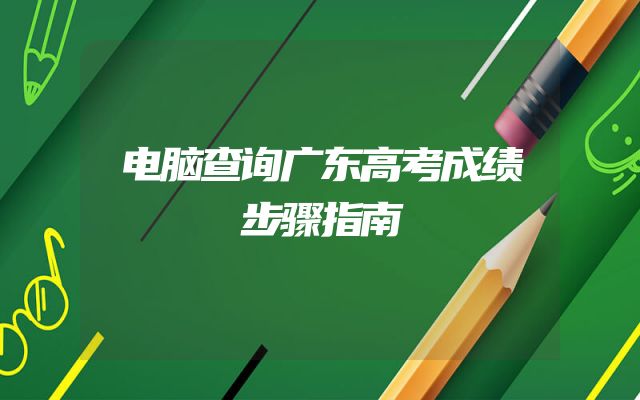 电脑查询广东高考成绩步骤指南