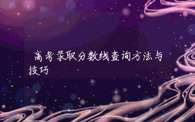 高考录取分数线查询方法与技巧