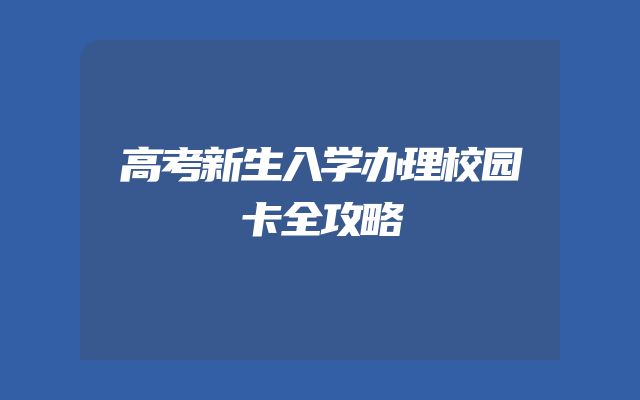 高考新生入学办理校园卡全攻略