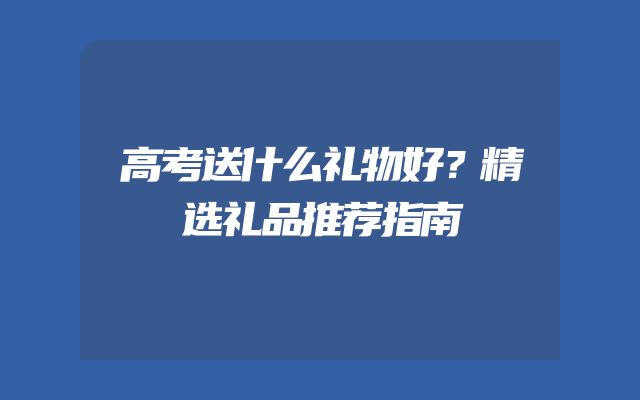 高考送什么礼物好？精选礼品推荐指南