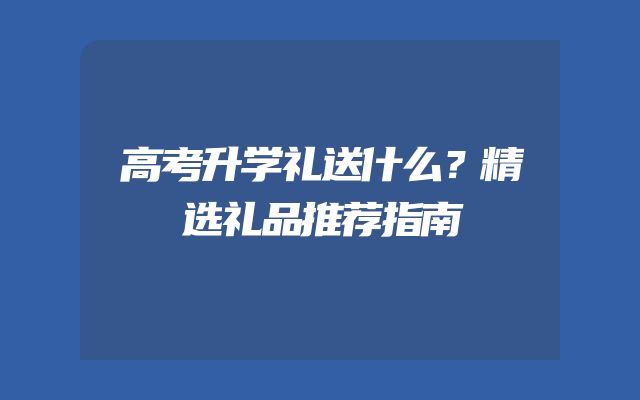 高考升学礼送什么？精选礼品推荐指南