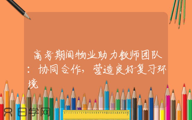 高考期间物业助力教师团队：协同合作，营造良好复习环境