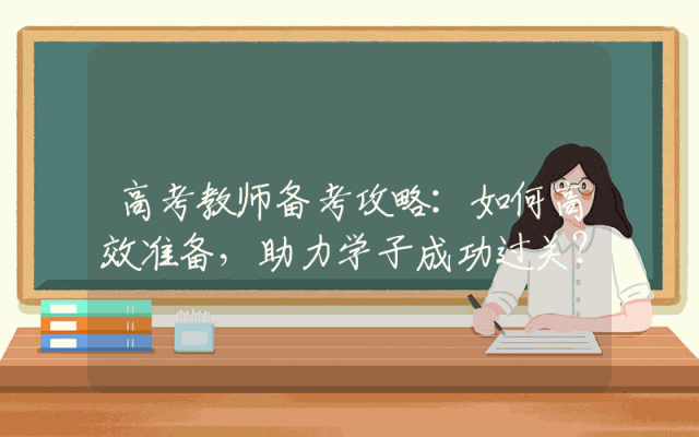 高考教师备考攻略：如何高效准备，助力学子成功过关？