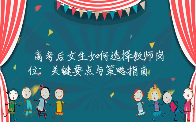 高考后女生如何选择教师岗位：关键要点与策略指南