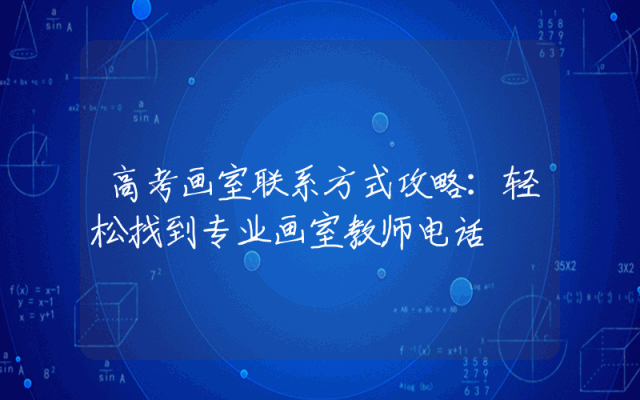 高考画室联系方式攻略：轻松找到专业画室教师电话