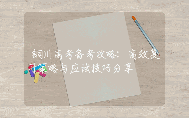 铜川高考备考攻略：高效复习策略与应试技巧分享