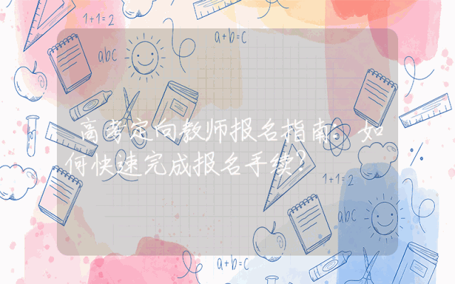 高考定向教师报名指南：如何快速完成报名手续？