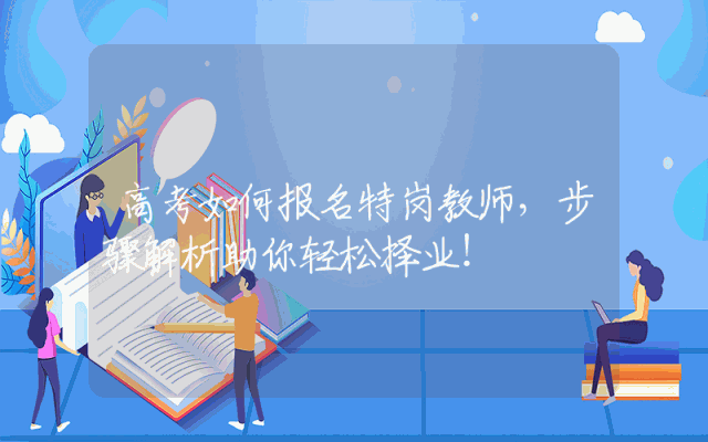 高考如何报名特岗教师，步骤解析助你轻松择业！