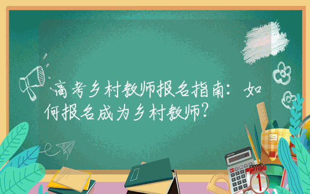 高考乡村教师报名指南：如何报名成为乡村教师？