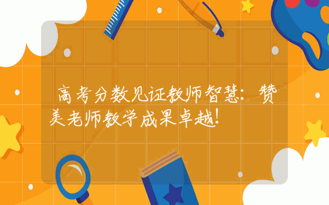高考分数见证教师智慧：赞美老师教学成果卓越！