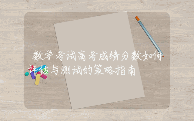数学考试高考成绩分数如何评估与测试的策略指南