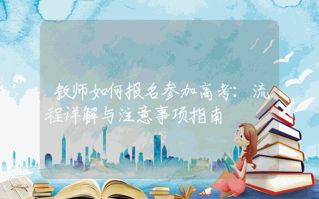 教师如何报名参加高考：流程详解与注意事项指南