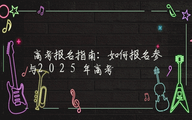 高考报名指南：如何报名参与2025年高考