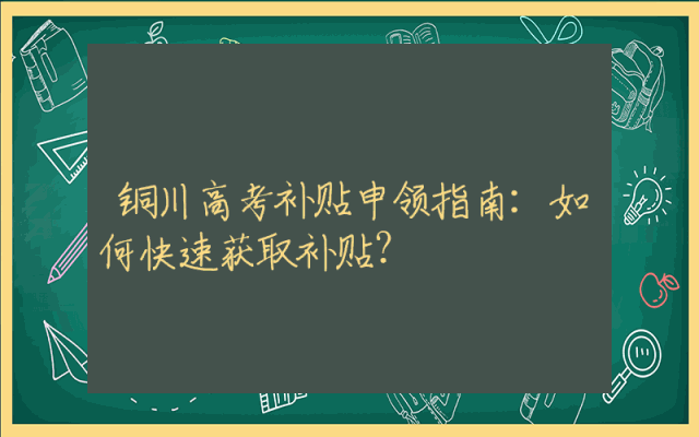 铜川高考补贴申领指南：如何快速获取补贴？