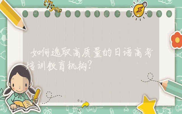 如何选取高质量的日语高考培训教育机构？