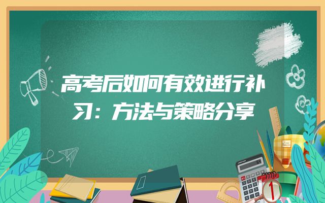 高考后如何有效进行补习：方法与策略分享