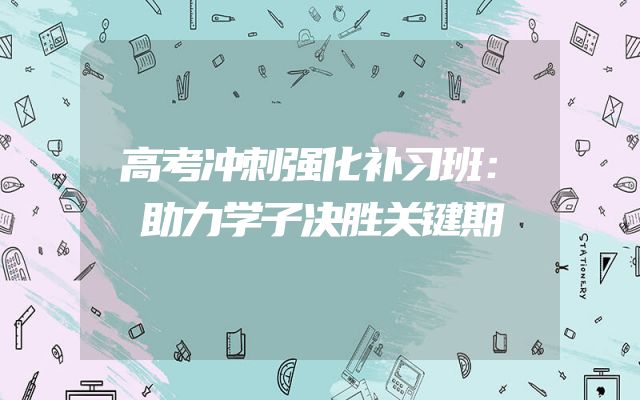 高考冲刺强化补习班：助力学子决胜关键期