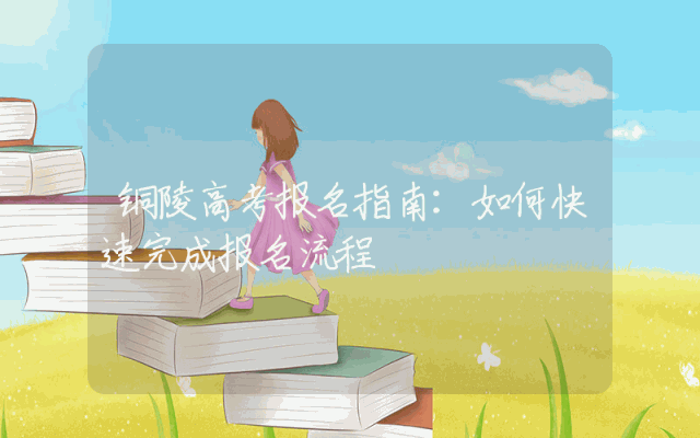 铜陵高考报名指南：如何快速完成报名流程