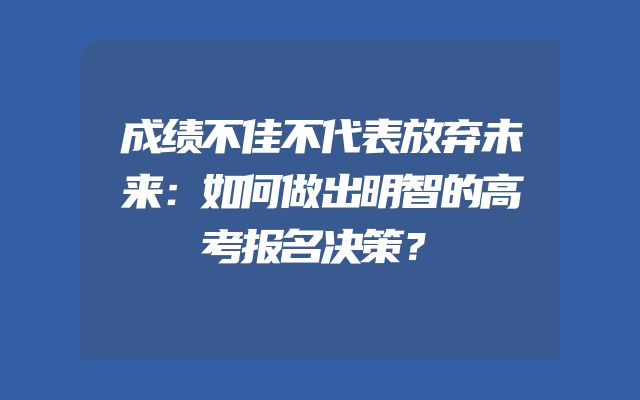 成绩不佳不代表放弃未来：如何做出明智的高考报名决策？