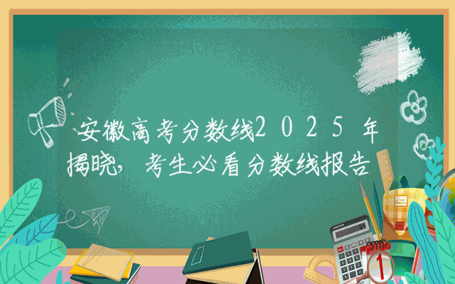 安徽高考分数线2025年揭晓，考生必看分数线报告