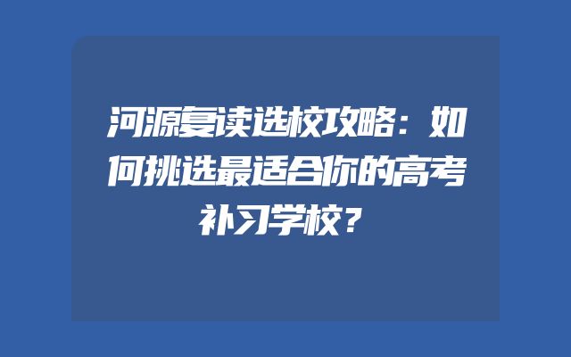 河源复读选校攻略：如何挑选最适合你的高考补习学校？