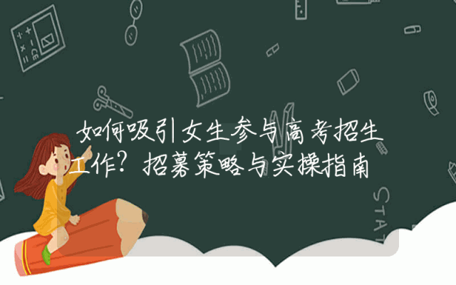 如何吸引女生参与高考招生工作？招募策略与实操指南