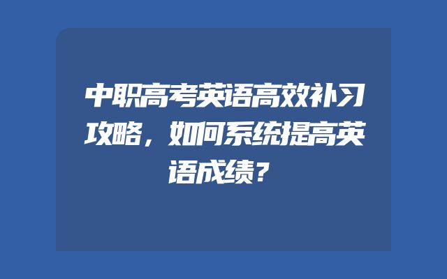 中职高考英语高效补习攻略，如何系统提高英语成绩？