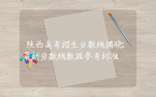 陕西高考招生分数线揭晓：最新分数线数据参考标准
