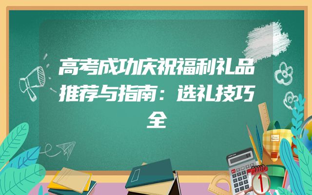 高考成功庆祝福利礼品推荐与指南：选礼技巧全