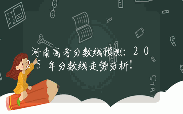 河南高考分数线预测：2025年分数线走势分析！
