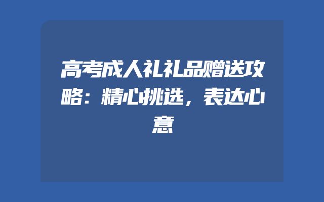 高考成人礼礼品赠送攻略：精心挑选，表达心意