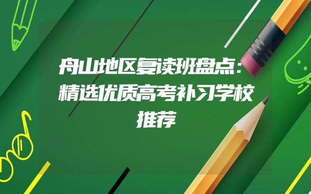舟山地区复读班盘点：精选优质高考补习学校推荐