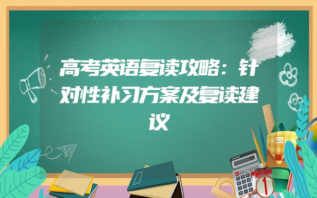 高考英语复读攻略：针对性补习方案及复读建议