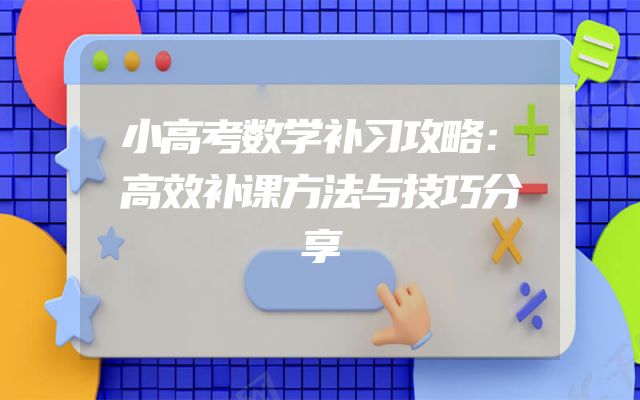 小高考数学补习攻略：高效补课方法与技巧分享