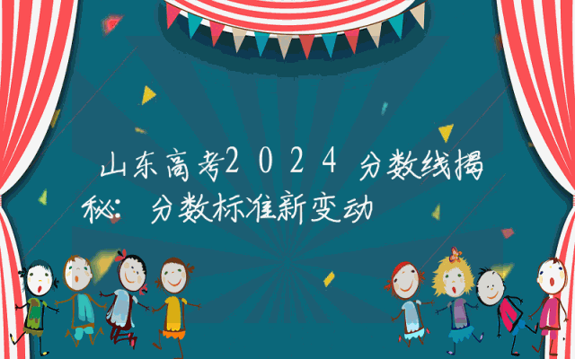 山东高考2024分数线揭秘：分数标准新变动