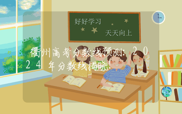 衢州高考分数线预测：2024年分数线揭晓！