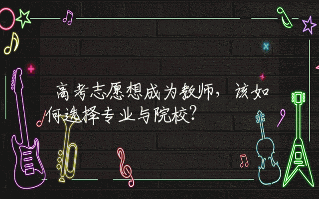 高考志愿想成为教师，该如何选择专业与院校？