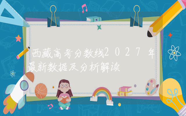 西藏高考分数线2027年最新数据及分析解读