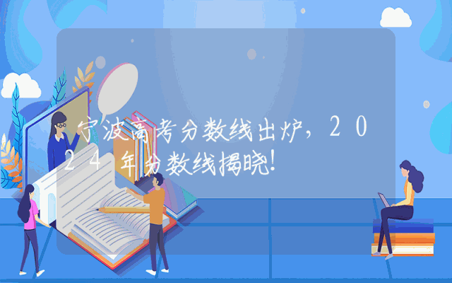 宁波高考分数线出炉，2024年分数线揭晓！